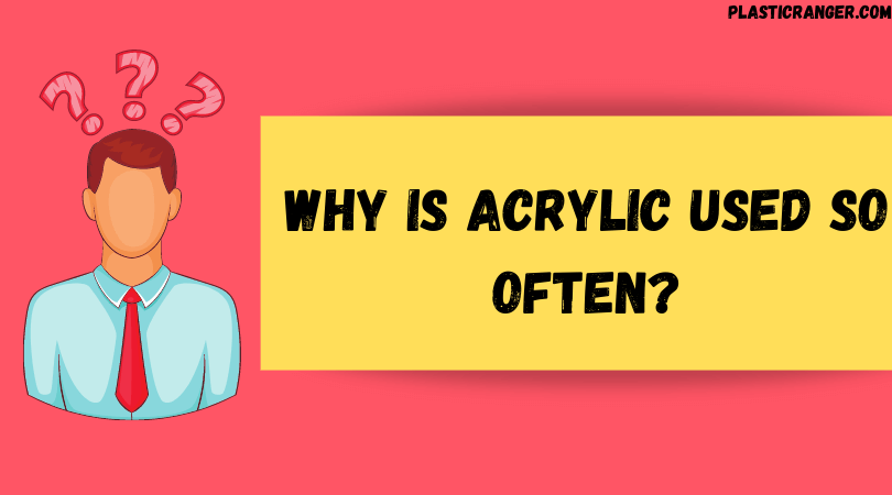 Why is Acrylic used so often?
