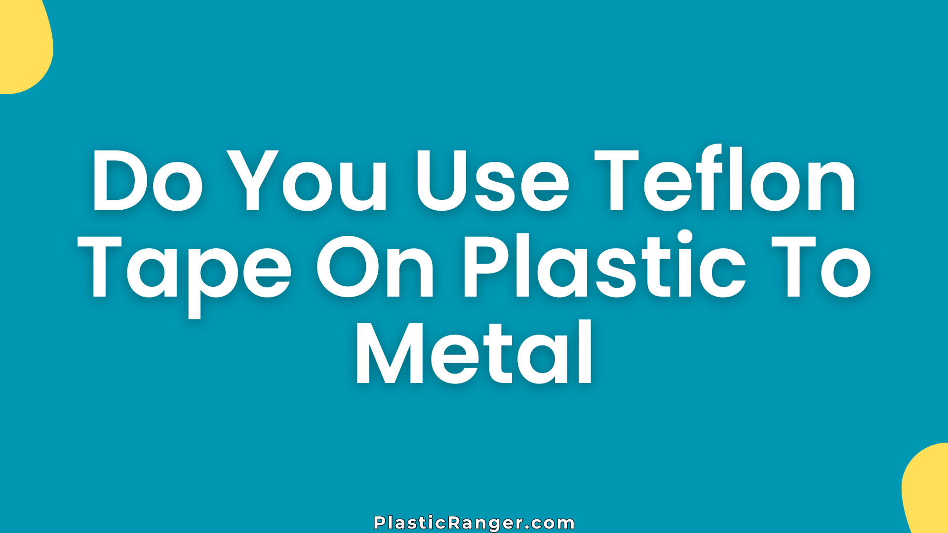Do You Use Teflon Tape On Plastic To Metal
