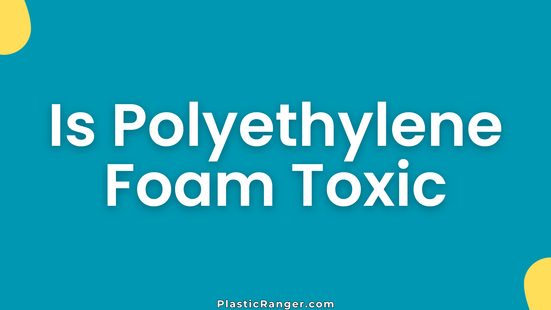Is Polyethylene Foam Toxic