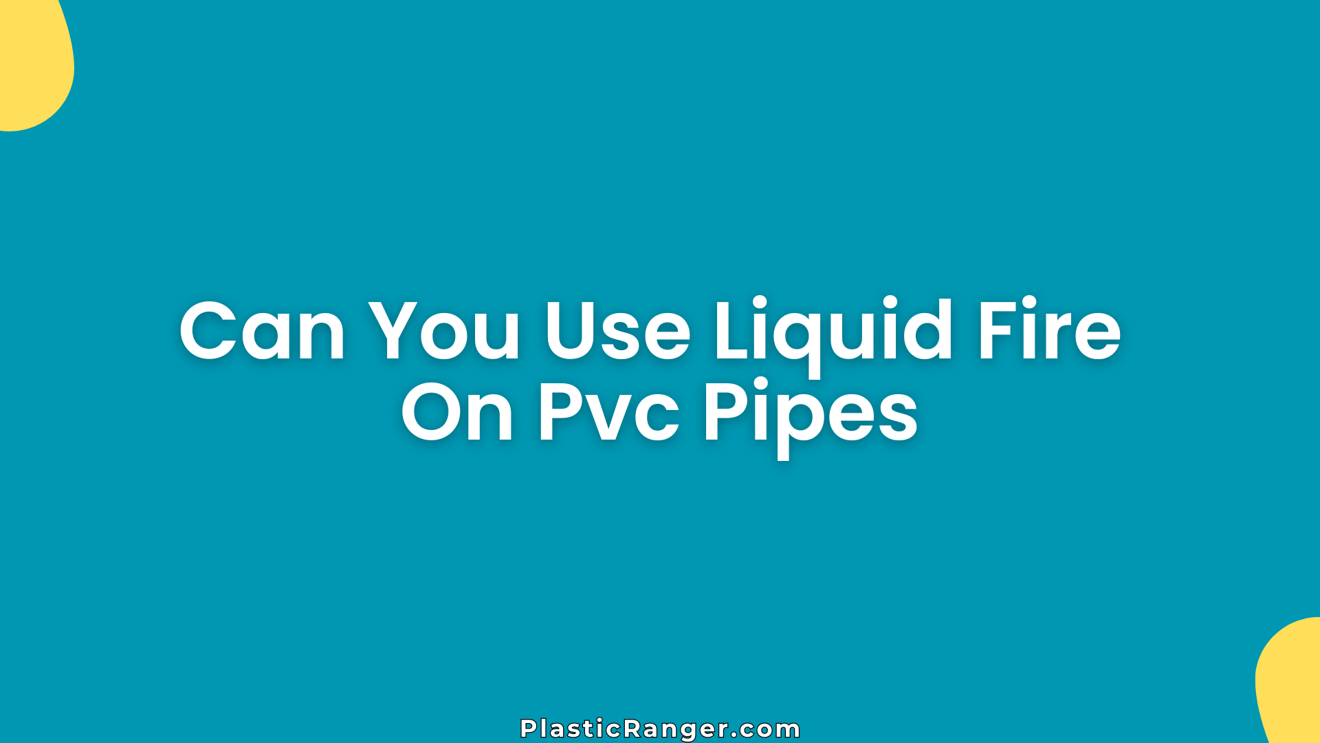 Can You Use Liquid Fire On Pvc Pipes