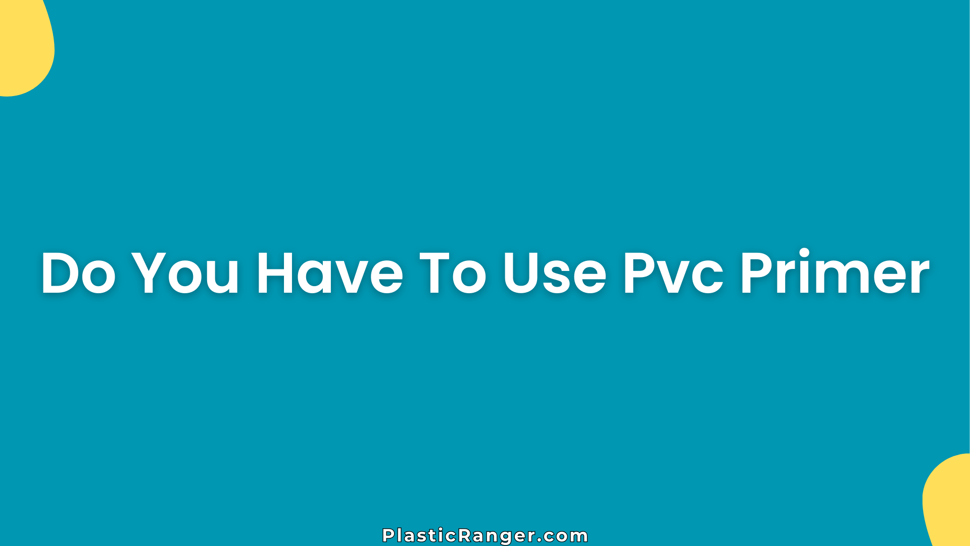 Do You Have To Use Pvc Primer