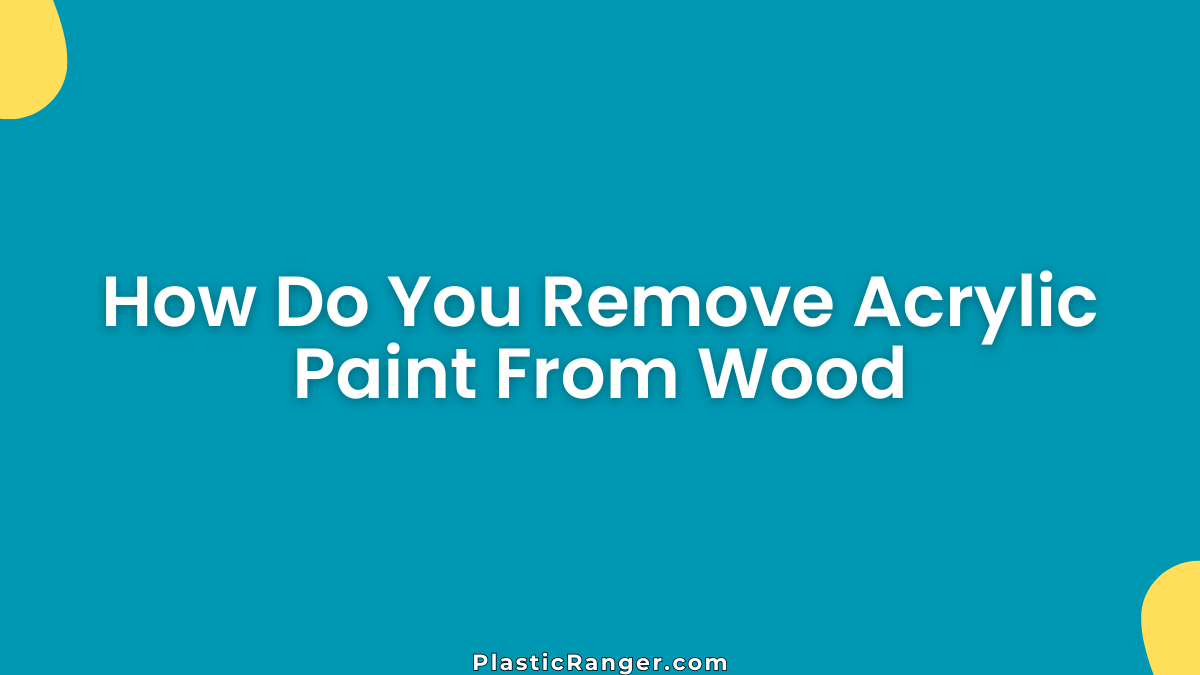 How Do You Remove Acrylic Paint From Wood