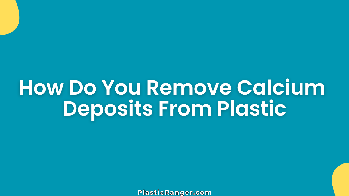 How Do You Remove Calcium Deposits From Plastic
