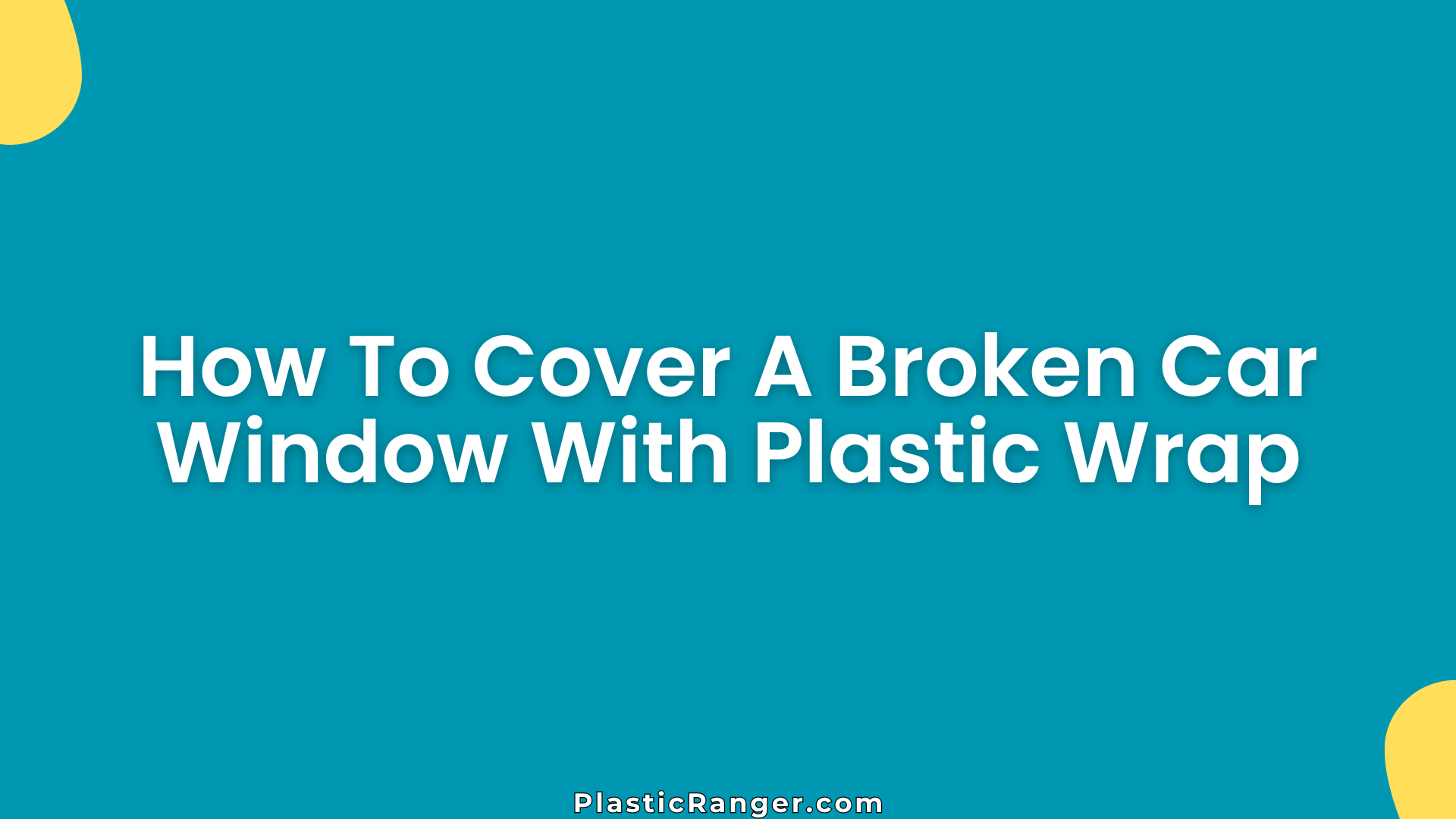 How To Cover A Broken Car Window With Plastic Wrap