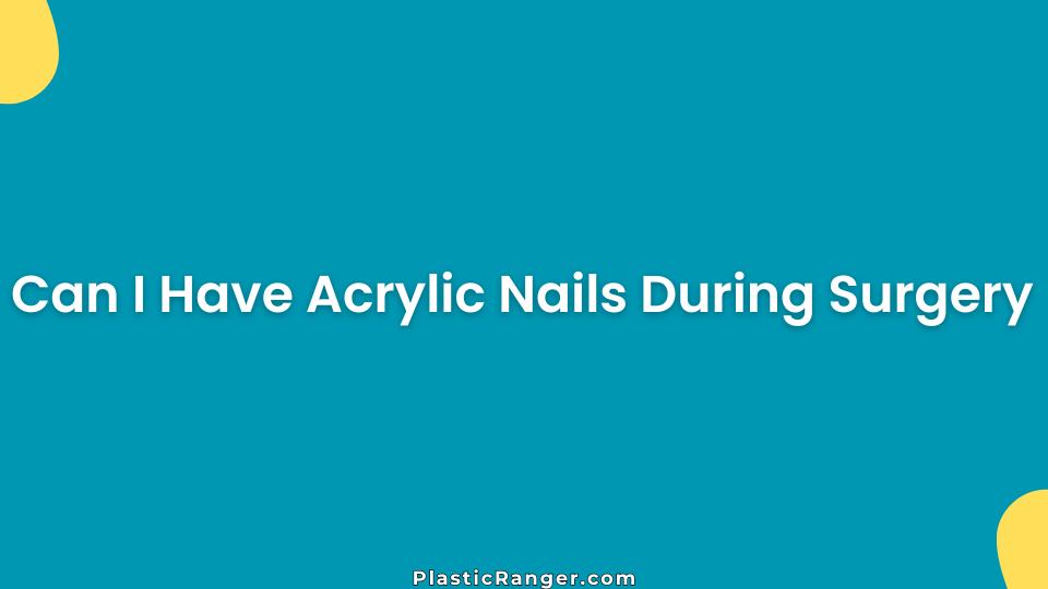 Can I Have Acrylic Nails During Surgery