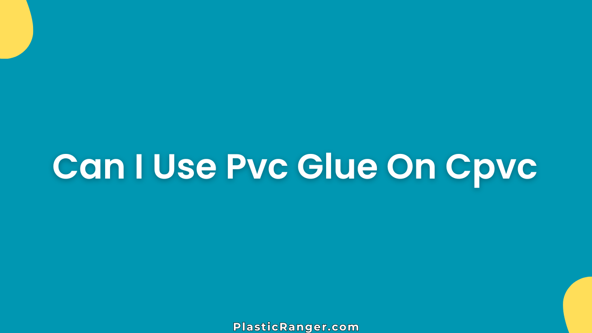 Can I Use PVC Glue On CPVC? Complete Guide