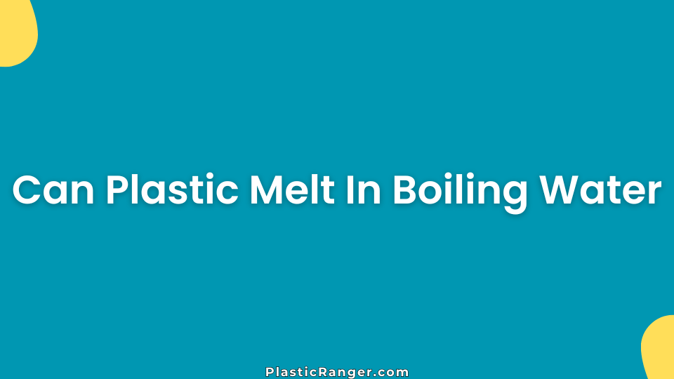 Can Plastic Melt In Boiling Water