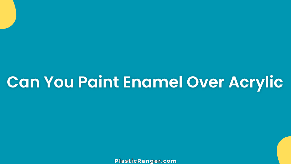 Can You Paint Enamel Over Acrylic