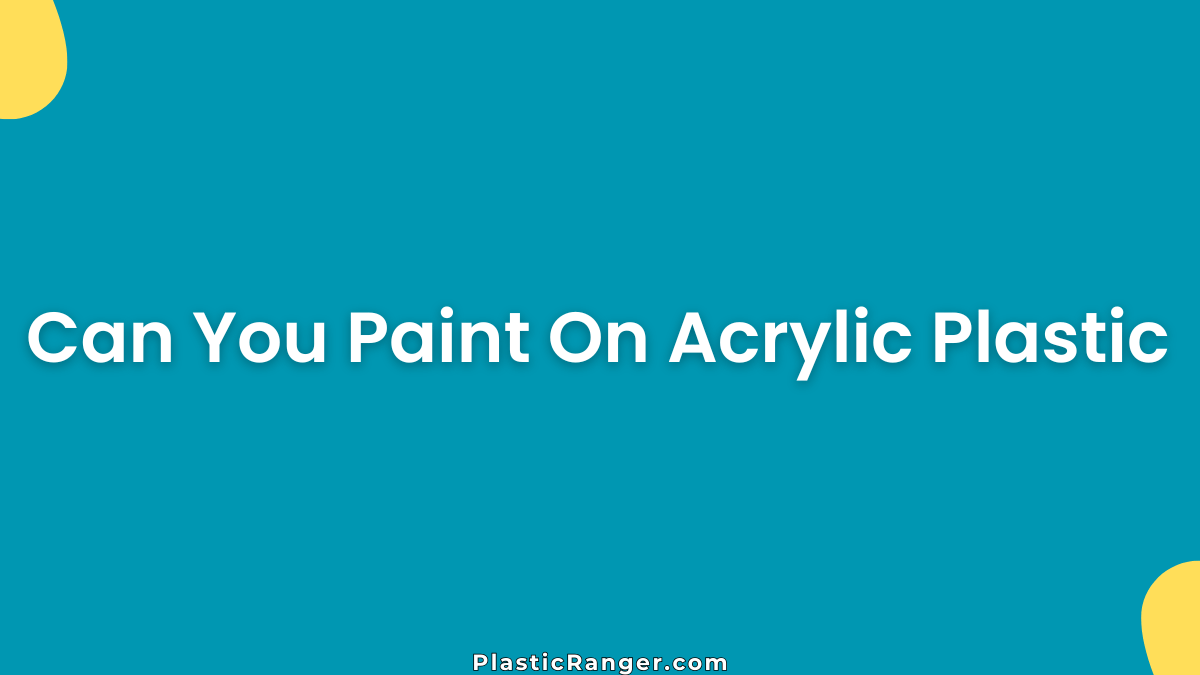 Can You Paint On Acrylic Plastic? Complete Guide