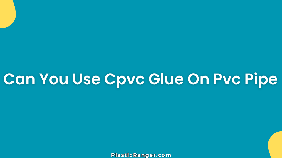 Can You Use Cpvc Glue On Pvc Pipe