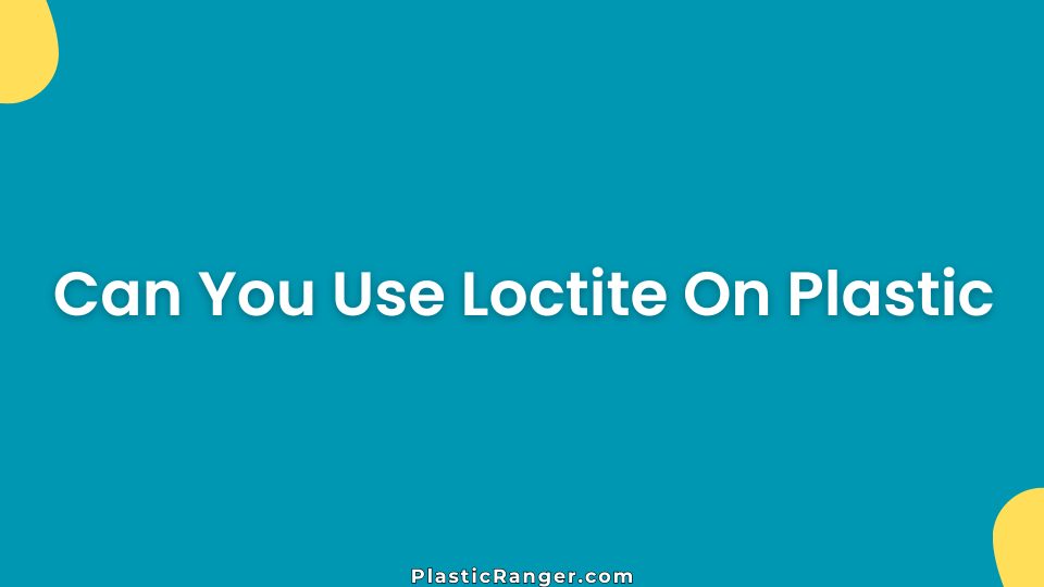 Can You Use Loctite On Plastic
