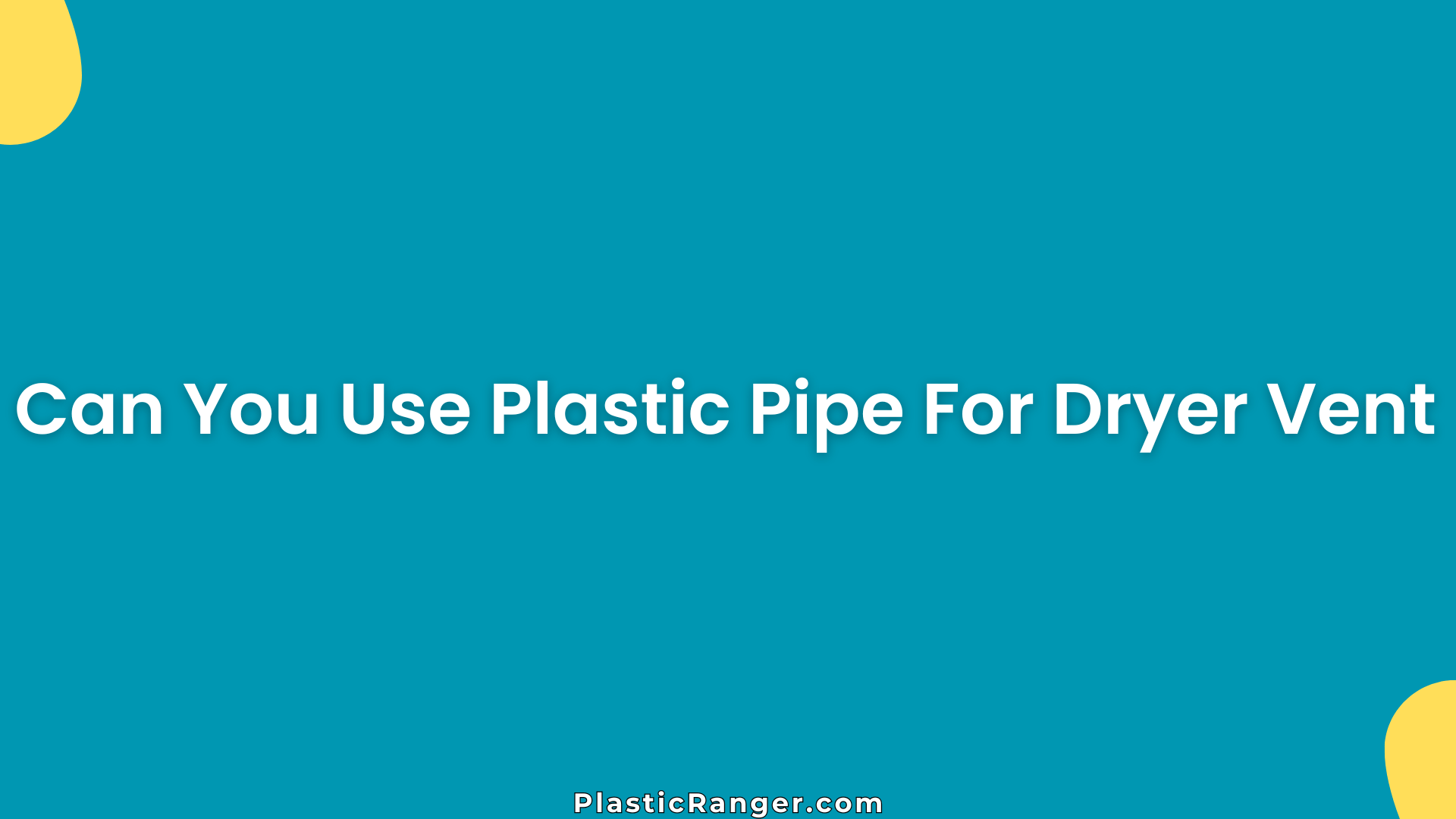 Can You Use Plastic Pipe For Dryer Vent? Fire Risks & Safer Options Explained