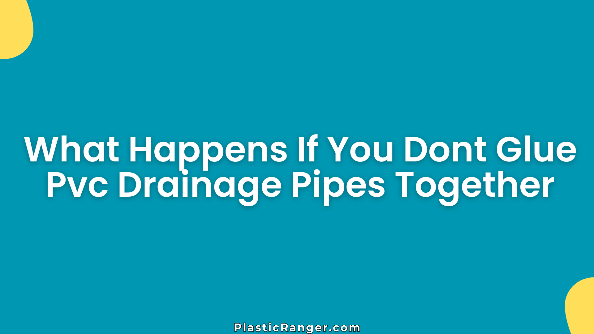 What Happens If You Dont Glue PVC Drainage Pipes Together? Risks Explained