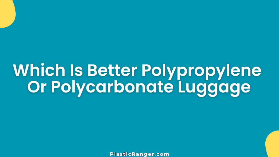 Which Is Better Polypropylene Or Polycarbonate Luggage