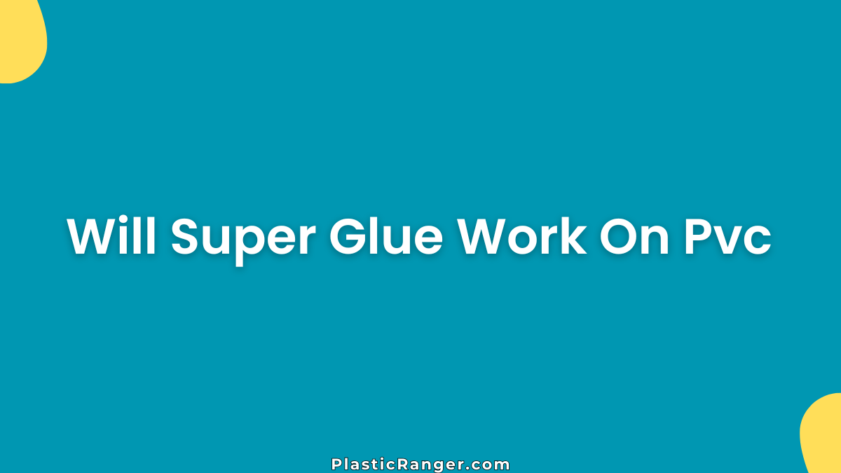 Will Super Glue Work On PVC? Complete Guide