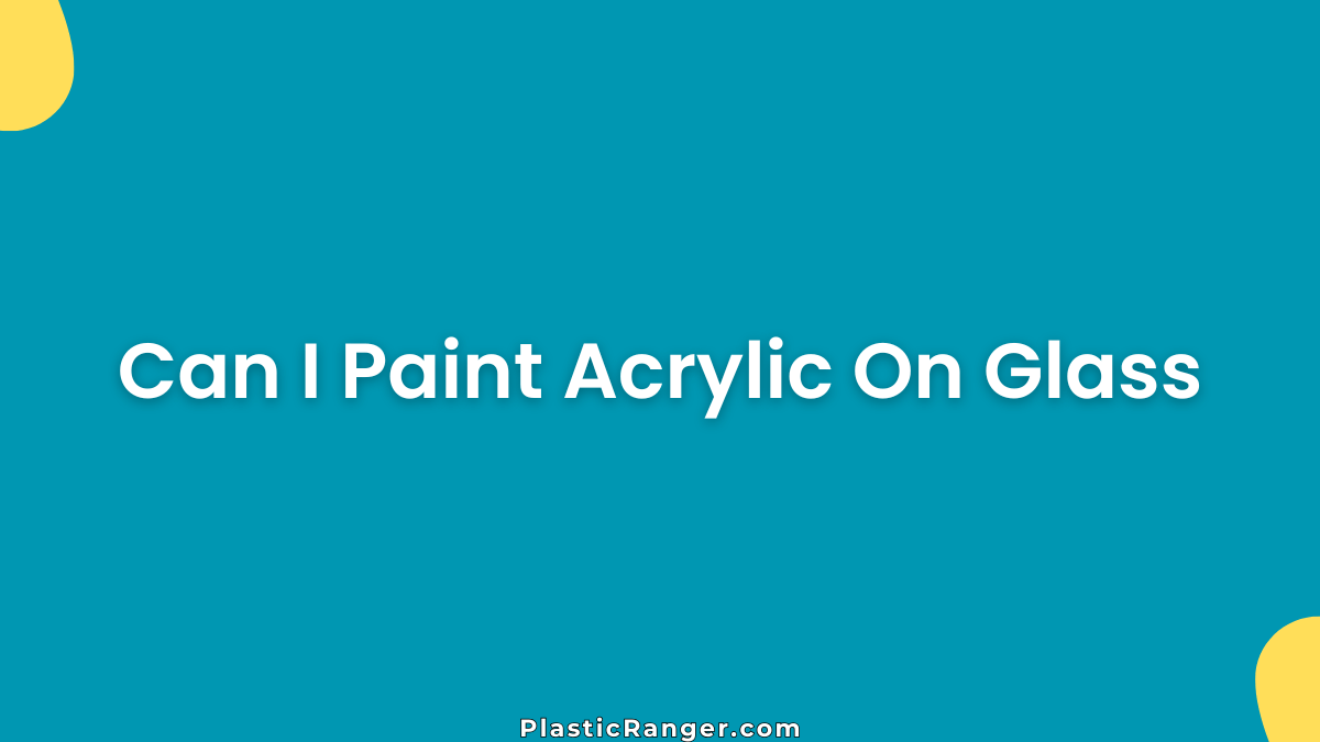 Can I Paint Acrylic On Glass? Tips For A Long-Lasting Finish
