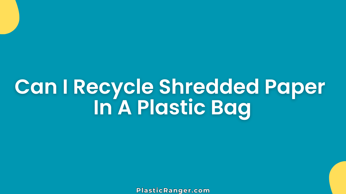 Can I Recycle Shredded Paper In A Plastic Bag
