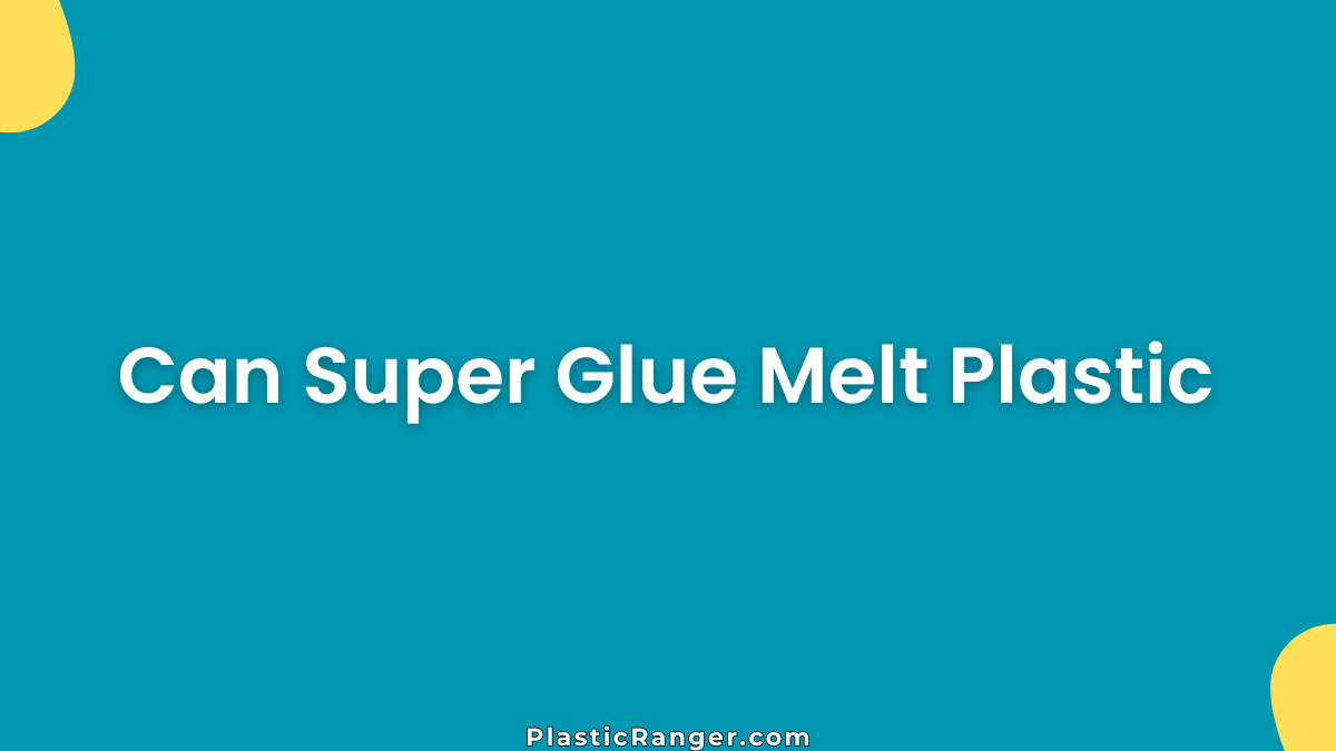 Can Super Glue Melt Plastic