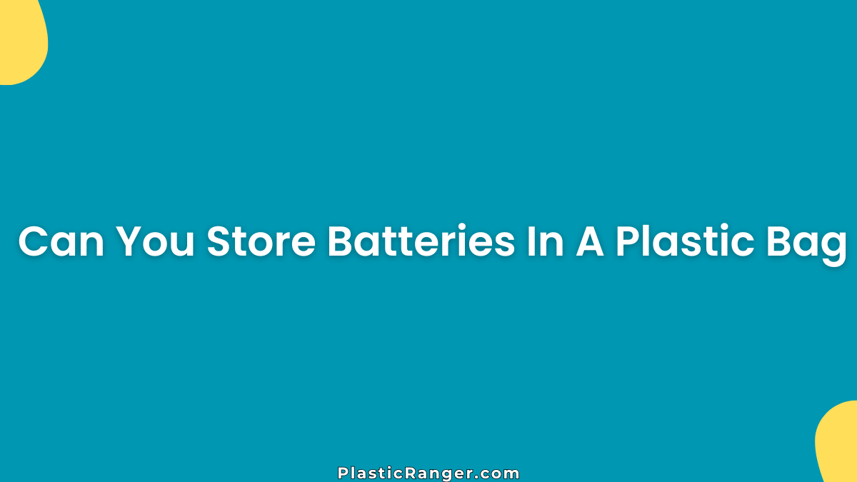Can You Store Batteries In A Plastic Bag