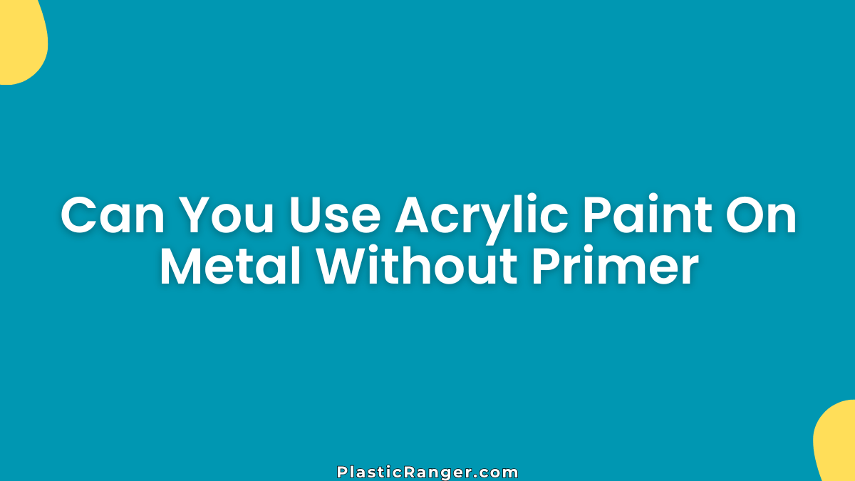 Can You Use Acrylic Paint On Metal Without Primer