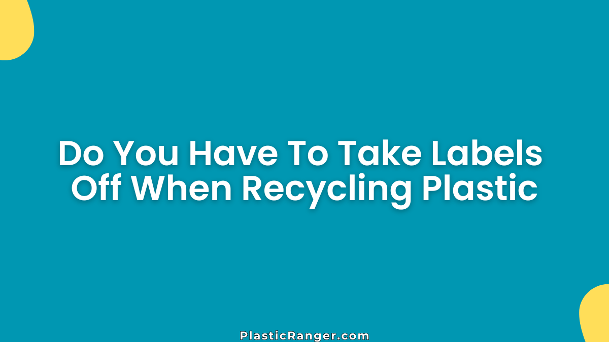 Do You Have To Take Labels Off When Recycling Plastic Before Disposal?