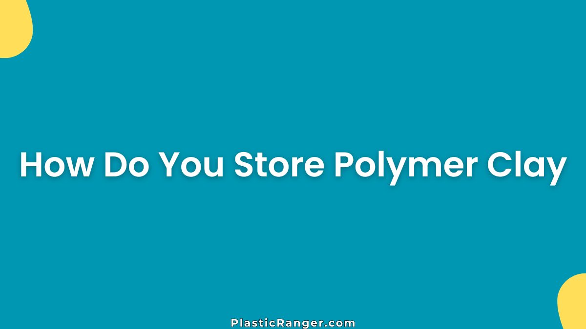 How Do You Store Polymer Clay? Best Ways To Keep It Soft And Usable