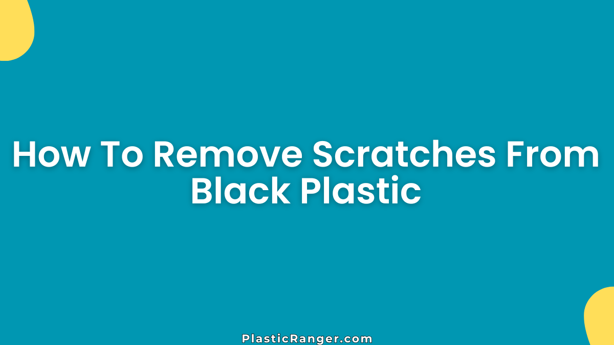 How To Remove Scratches From Black Plastic: Step-by-Step Repair Guide