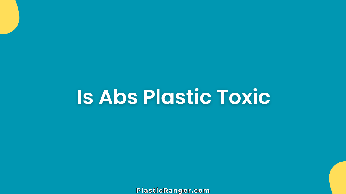 Is ABS Plastic Toxic? Safety, Risks & Health Effects Explained