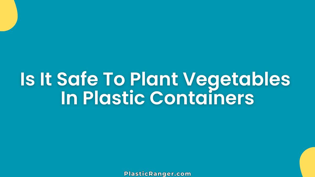 Is It Safe To Plant Vegetables In Plastic Containers? Expert Guide