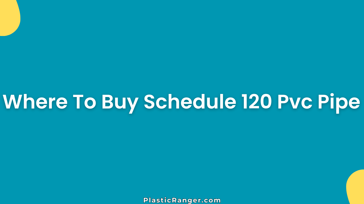 Where To Buy Schedule 120 PVC Pipe Locally and Online