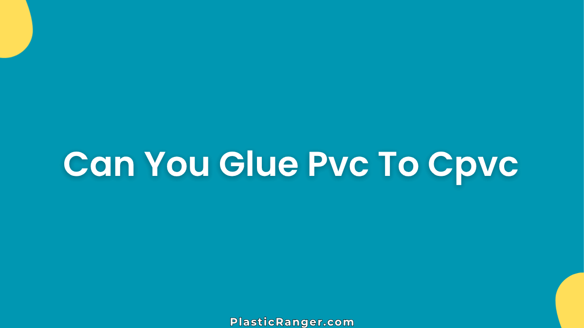 Can You Glue Pvc To Cpvc