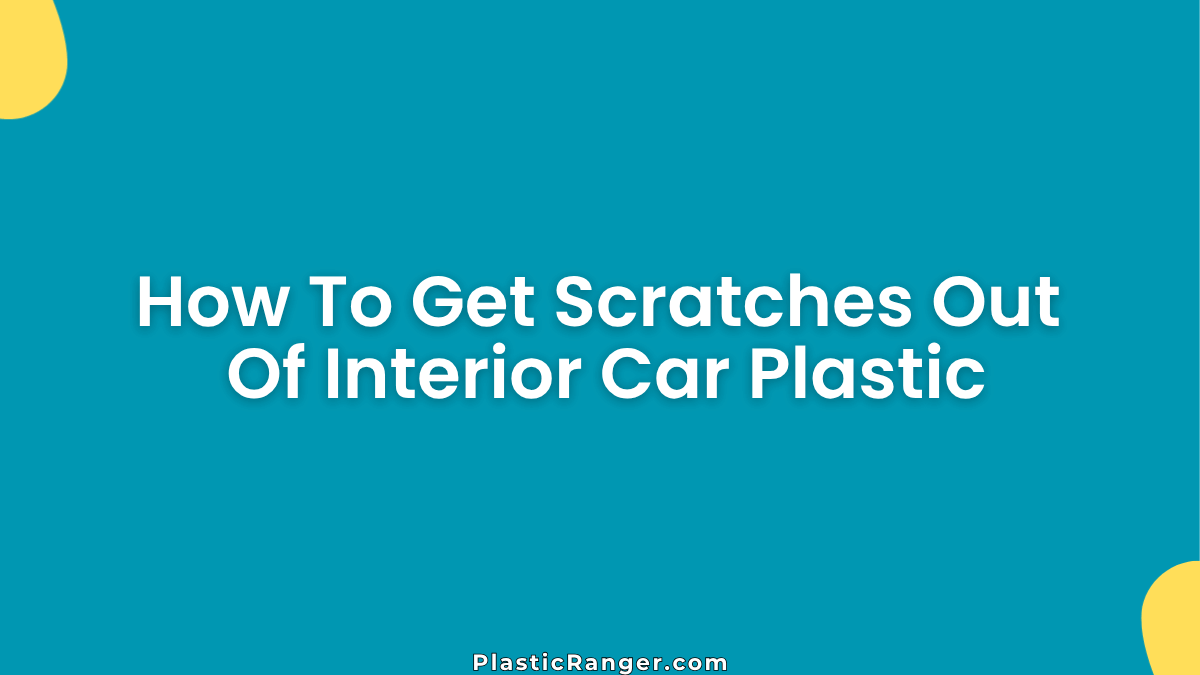 How To Get Scratches Out Of Interior Car Plastic? Step-by-Step Guide