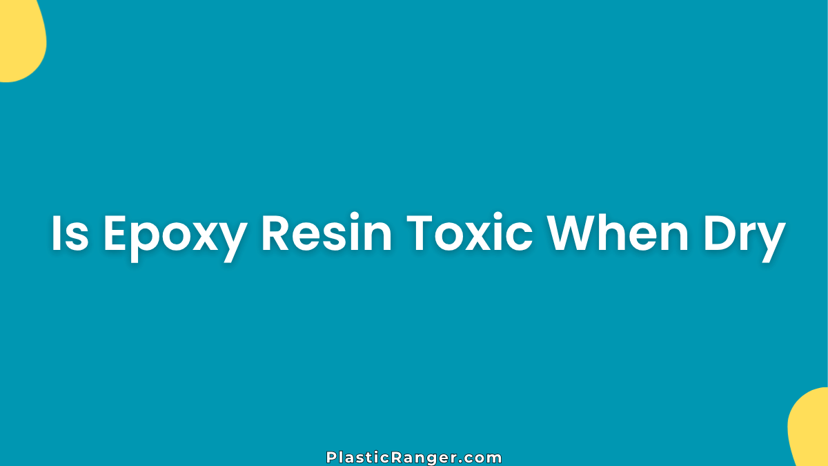 Is Epoxy Resin Toxic When Dry? A Complete Safety Guide