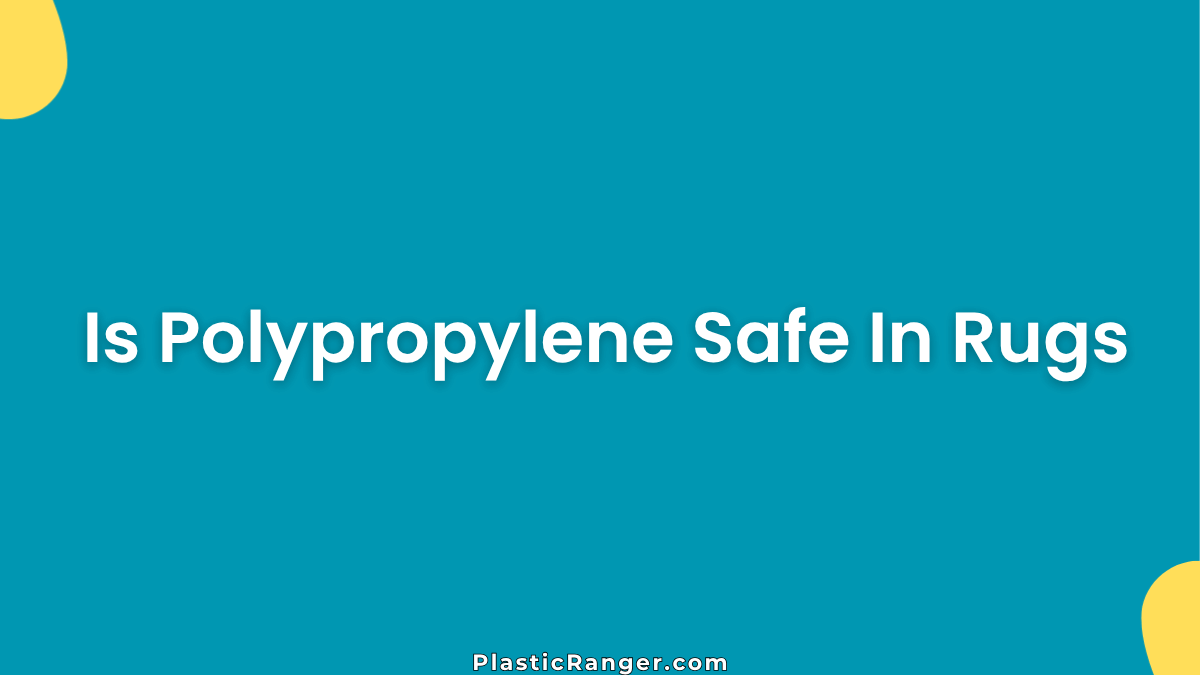 Is Polypropylene Safe in Rugs? A Complete Safety Guide