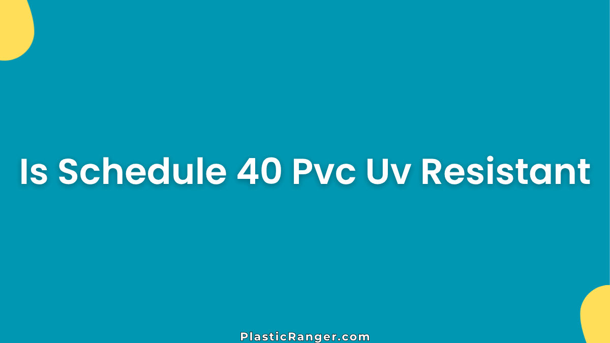 Is Schedule 40 PVC Uv Resistant? Everything You Need to Know
