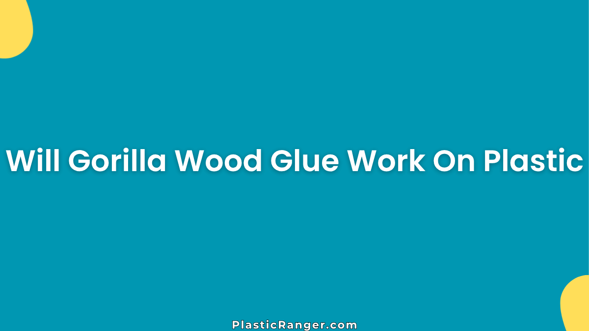 Will Gorilla Wood Glue Work On Plastic